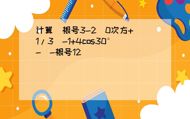 计算（根号3-2)0次方+（1/3）-1+4cos30°-|-根号12|