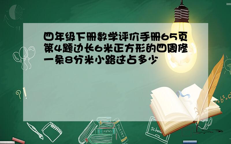 四年级下册数学评价手册65页第4题边长6米正方形的四周修一条8分米小路这占多少