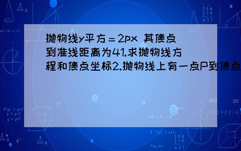 抛物线y平方＝2px 其焦点到准线距离为41.求抛物线方程和焦点坐标2.抛物线上有一点P到焦点距离为 20,求P横坐标