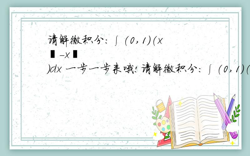 请解微积分：∫(0,1)(x²-x³)dx 一步一步来哦!请解微积分：∫(0,1)(x²-x³)dx一步一步来哦!怎么知道用：1/3乘以x^3 -1/4乘以x^4 然后把1代进去，算出1/12