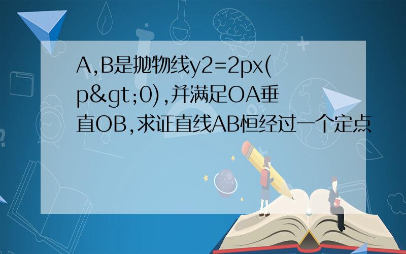 A,B是抛物线y2=2px(p>0),并满足OA垂直OB,求证直线AB恒经过一个定点