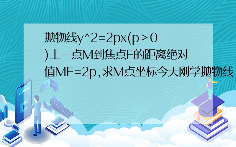 抛物线y^2=2px(p＞0)上一点M到焦点F的距离绝对值MF=2p,求M点坐标今天刚学抛物线