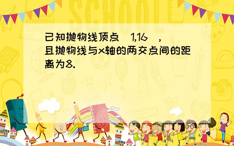 已知抛物线顶点（1,16）,且抛物线与x轴的两交点间的距离为8.