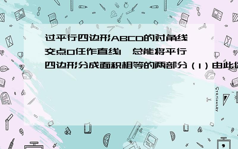 过平行四边形ABCD的对角线交点O任作直线l,总能将平行四边形分成面积相等的两部分（1）由此你能设计一个方案将封闭的中心对称图形面积平分吗?举例说明,这种方案对所有中心对称图形都适