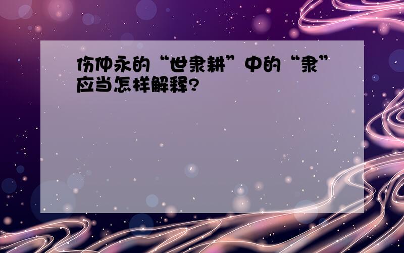 伤仲永的“世隶耕”中的“隶”应当怎样解释?