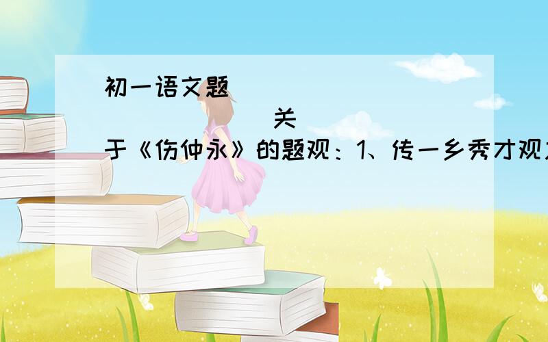 初一语文题                      关于《伤仲永》的题观：1、传一乡秀才观之    2、作青云白鹤观然：1、父利期然也    2、泯然众人也为：1、并自为其名    2、项为之强（解释每部分前面的字,有