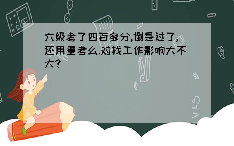 六级考了四百多分,倒是过了,还用重考么,对找工作影响大不大?