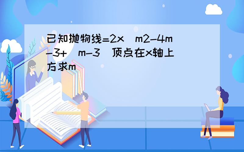 已知抛物线=2x^m2-4m-3+(m-3)顶点在x轴上方求m