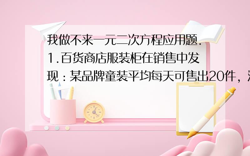 我做不来一元二次方程应用题.1.百货商店服装柜在销售中发现：某品牌童装平均每天可售出20件，没件盈利40元。为了迎接“六一”国际儿童节，商场决定采取适当的降价措施，扩大销售量，