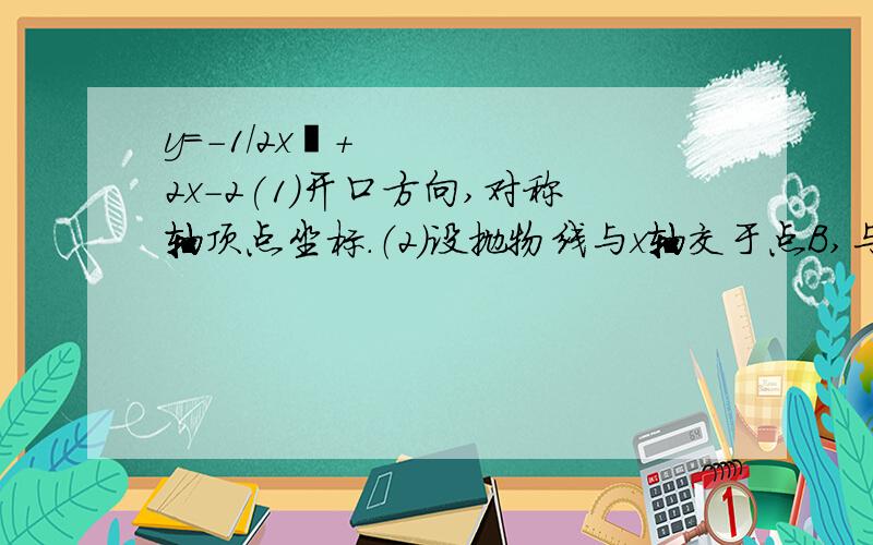 y=-1/2x²+2x-2(1）开口方向,对称轴顶点坐标.（2）设抛物线与x轴交于点B,与y轴交于A,求A,B坐标.如果以点A为顶点的抛物线经过点B,求抛物线解析式.