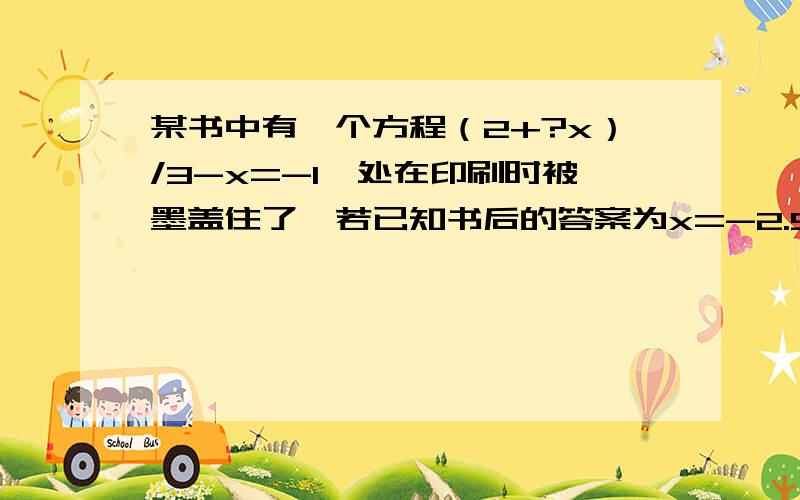 某书中有一个方程（2+?x）/3-x=-1,处在印刷时被墨盖住了,若已知书后的答案为x=-2.5,处的数字为