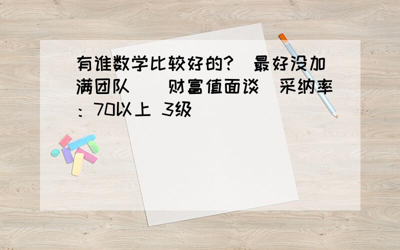 有谁数学比较好的?（最好没加满团队）（财富值面谈）采纳率：70以上 3级