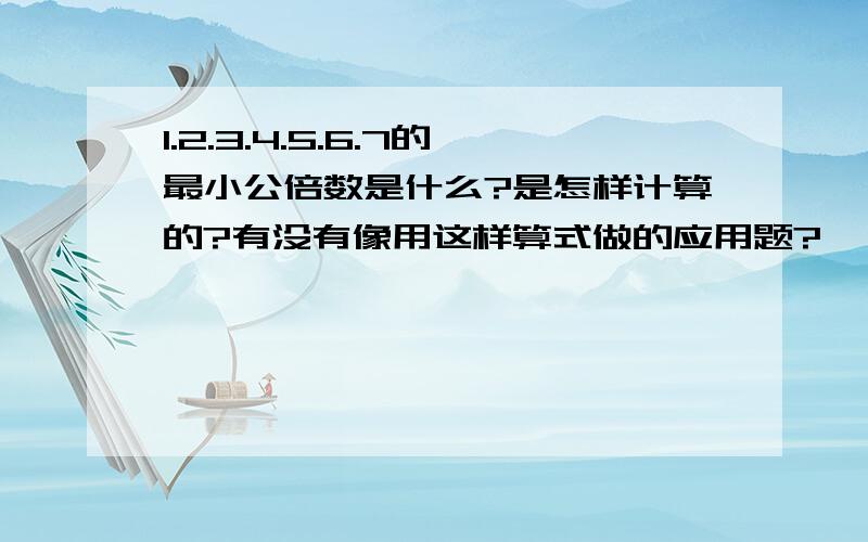 1.2.3.4.5.6.7的最小公倍数是什么?是怎样计算的?有没有像用这样算式做的应用题?