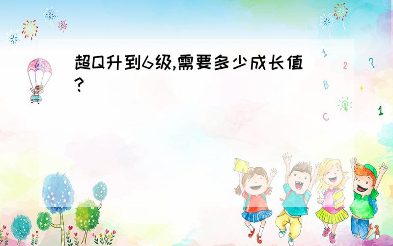 超Q升到6级,需要多少成长值?