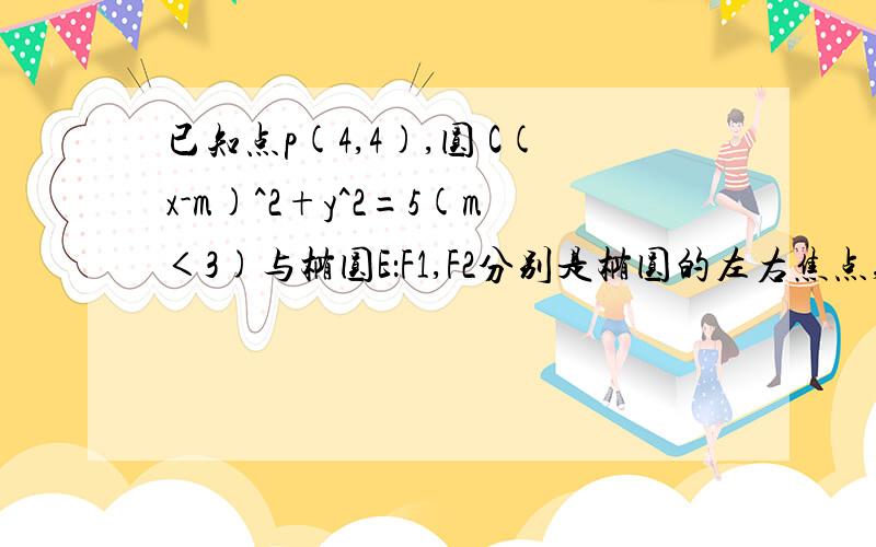 已知点p(4,4),圆 C(x-m)^2+y^2=5(m＜3)与椭圆E：F1,F2分别是椭圆的左右焦点,直线PF1与圆C相切,1）求m的2,设D为直线PF1与圆的切点,在椭圆E上是否存在一点q使得三角形PDQ为等腰三角形?若存在,请指出有