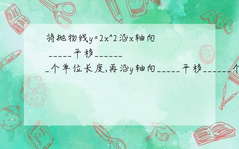 将抛物线y=2x^2沿x轴向 _____平移_______个单位长度,再沿y轴向_____平移______个单位长度,可以得到抛物线y=2（x+2）^2-3要过程