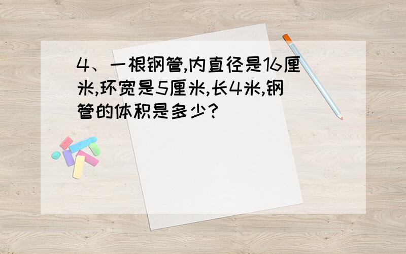 4、一根钢管,内直径是16厘米,环宽是5厘米,长4米,钢管的体积是多少?