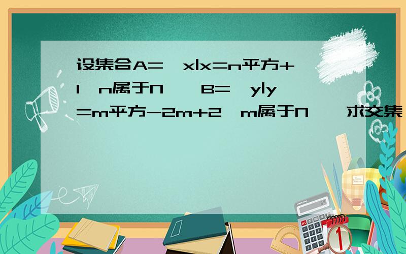 设集合A=｛x|x=n平方+1,n属于N｝,B=｛y|y=m平方-2m+2,m属于N｝,求交集 并集