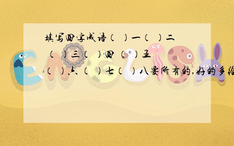 填写四字成语（ ）一（ ）二 （ ）三（ ）四 （ ）五（ ）六 （ ）七（ ）八要所有的,好的多给分.