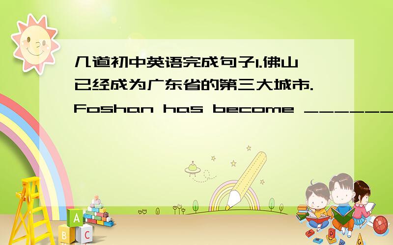 几道初中英语完成句子1.佛山已经成为广东省的第三大城市.Foshan has become ___________of Guangdong Provice.2.轮到他扫课室了__________sweep the classroom.3.她游泳不如我好.She______________me.