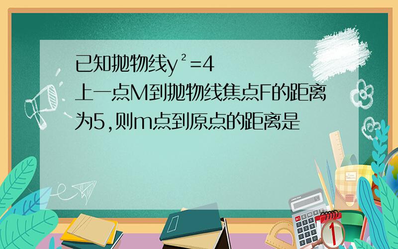 已知抛物线y²=4上一点M到抛物线焦点F的距离为5,则m点到原点的距离是