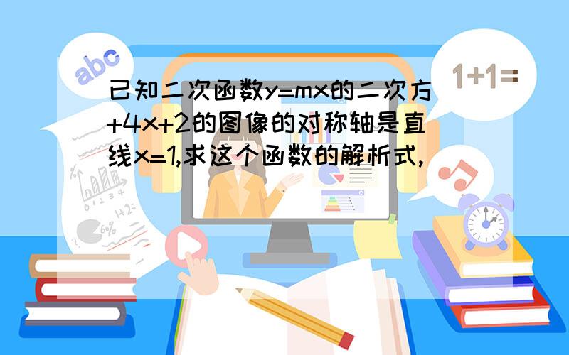 已知二次函数y=mx的二次方+4x+2的图像的对称轴是直线x=1,求这个函数的解析式,