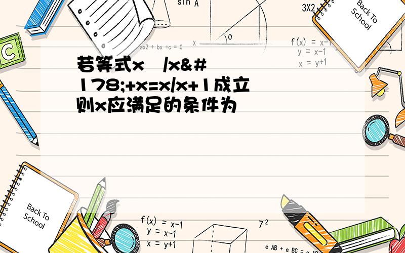 若等式x²/x²+x=x/x+1成立则x应满足的条件为