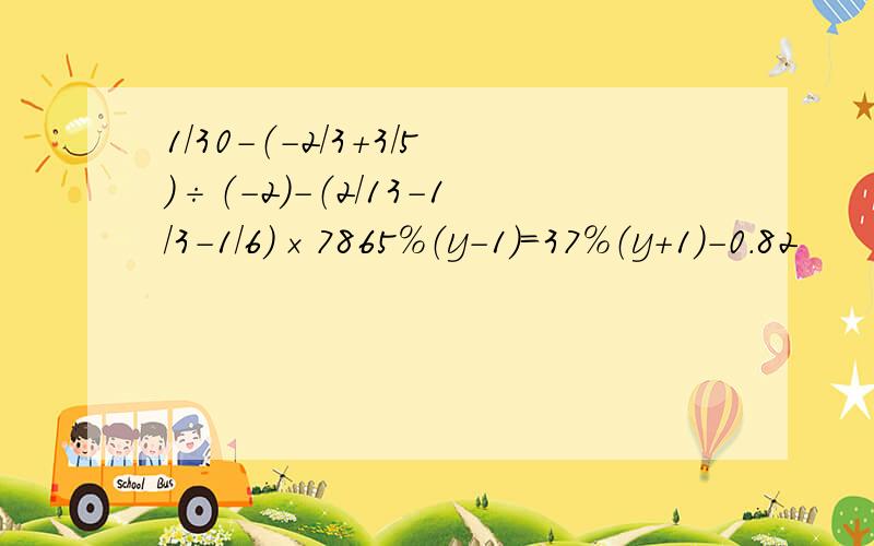 1/30-（-2/3+3/5）÷（-2）-（2/13-1/3-1/6）×7865％（y-1）=37％（y+1）-0.82