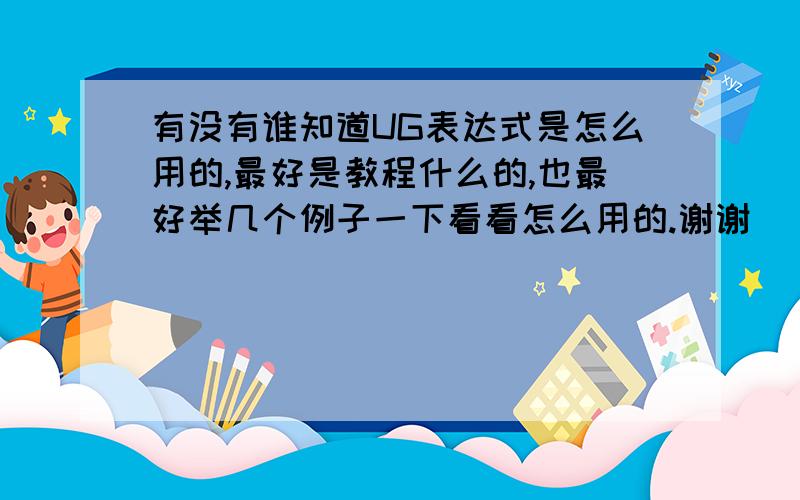 有没有谁知道UG表达式是怎么用的,最好是教程什么的,也最好举几个例子一下看看怎么用的.谢谢