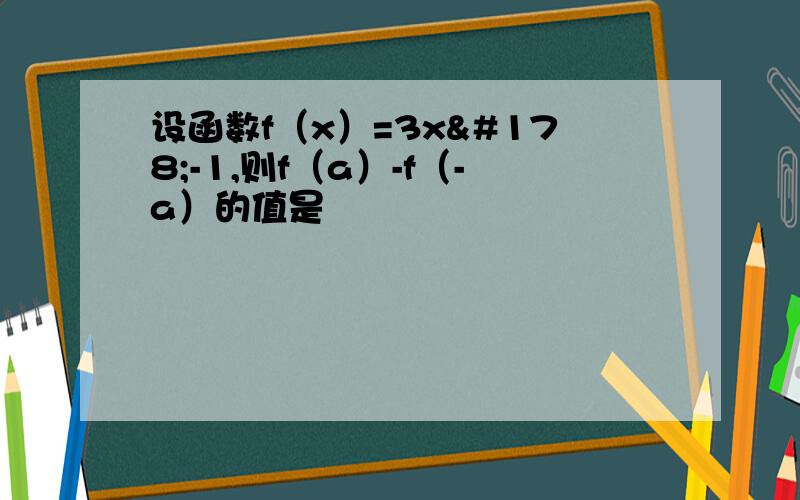 设函数f（x）=3x²-1,则f（a）-f（-a）的值是