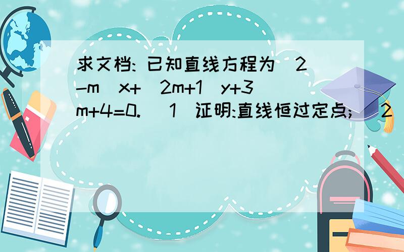 求文档: 已知直线方程为(2-m)x+(2m+1)y+3m+4=0. (1)证明:直线恒过定点; (2)m为何值时,