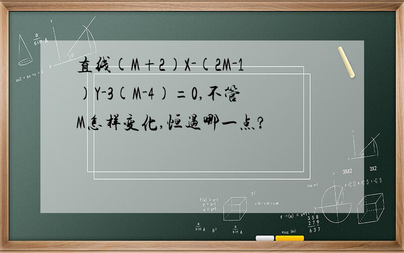 直线(M+2)X-(2M-1)Y-3(M-4)=0,不管M怎样变化,恒过哪一点?