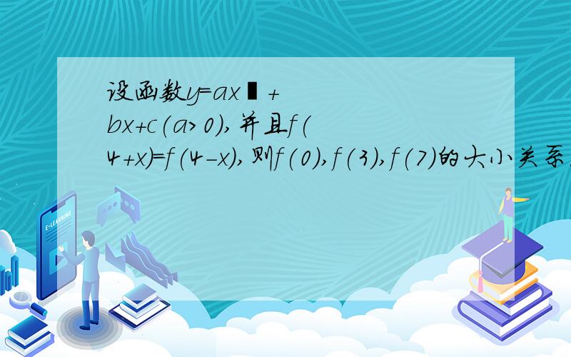 设函数y=ax²+bx+c(a＞0),并且f(4+x)=f(4-x),则f(0),f(3),f(7)的大小关系是____给个答案就可以了,