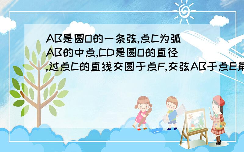 AB是圆O的一条弦,点C为弧AB的中点,CD是圆O的直径,过点C的直线交圆于点F,交弦AB于点E角CEB=角FDC?所以 CD垂直AB所以 角CEB+角FCD=90度求求你们了谁会啊 点C为弧AB的中点,CD是圆O的直径所以 CD垂直AB所