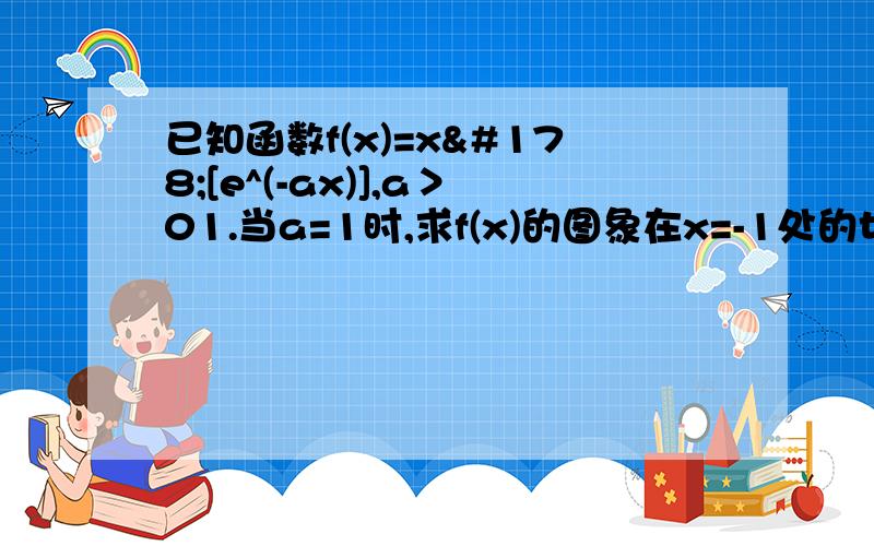 已知函数f(x)=x²[e^(-ax)],a＞01.当a=1时,求f(x)的图象在x=-1处的切线方程2.讨论f（x）的单调性