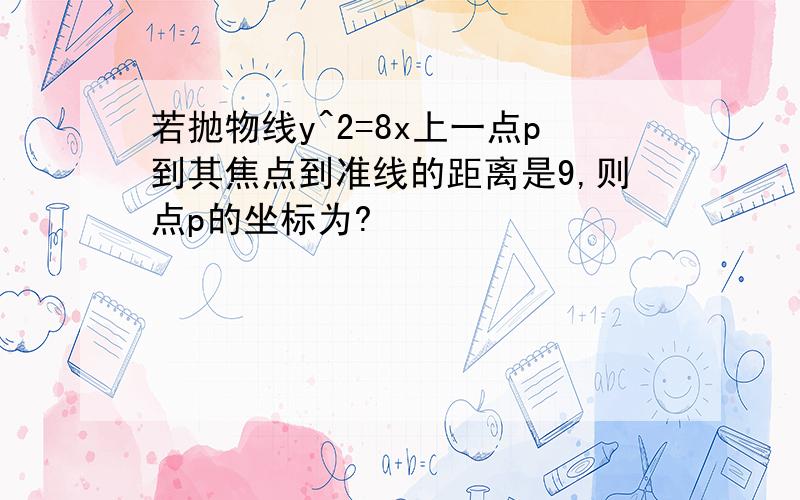 若抛物线y^2=8x上一点p到其焦点到准线的距离是9,则点p的坐标为?