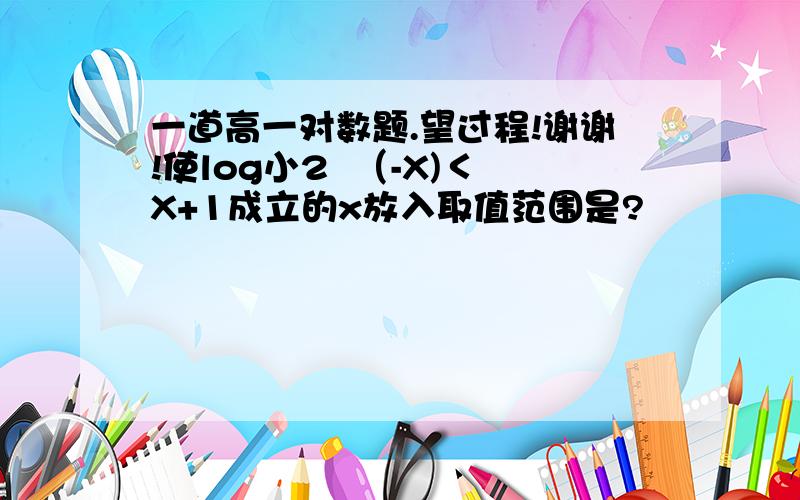 一道高一对数题.望过程!谢谢!使log小2  （-X)＜X+1成立的x放入取值范围是?