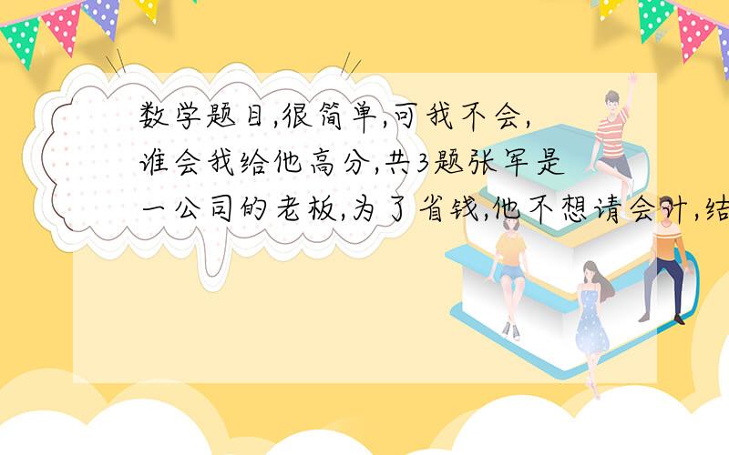 数学题目,很简单,可我不会,谁会我给他高分,共3题张军是一公司的老板,为了省钱,他不想请会计,结果：（1）把 一笔2508元的收入款错误的地记成了25.08元.他在结帐的时候,会发现有怎样的错误?