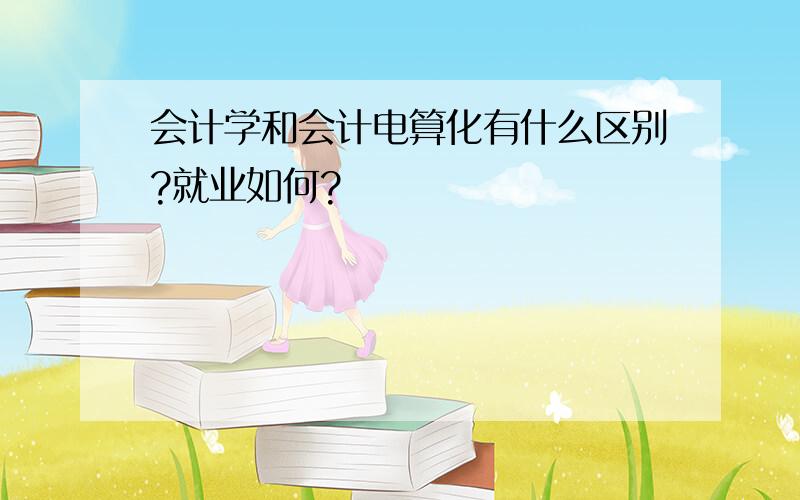 会计学和会计电算化有什么区别?就业如何?