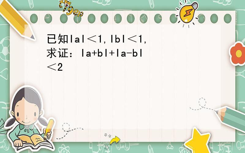 已知IaI＜1,IbI＜1,求证：Ia+bI+Ia-bI＜2