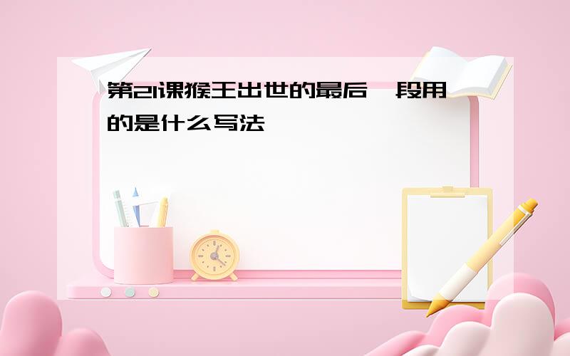 第21课猴王出世的最后一段用的是什么写法