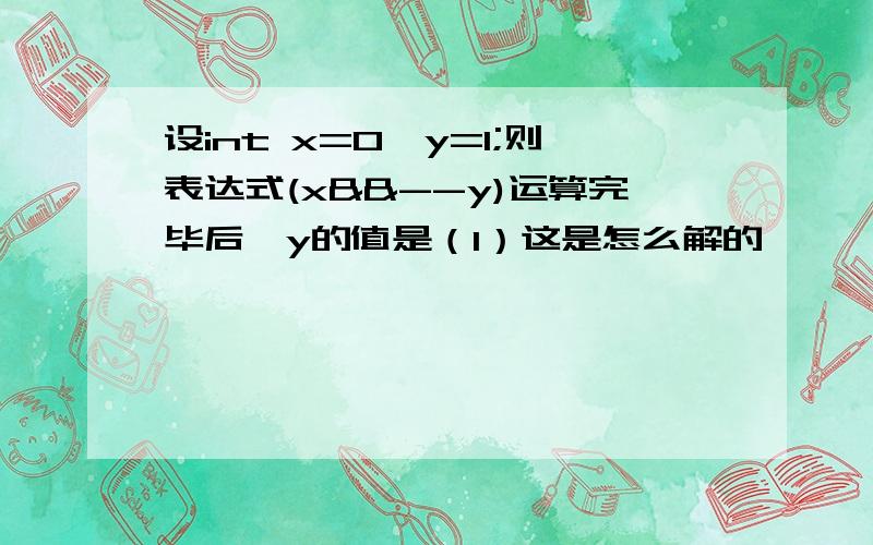 设int x=0,y=1;则表达式(x&&--y)运算完毕后,y的值是（1）这是怎么解的