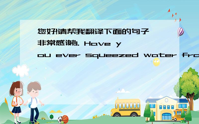 您好!请帮我翻译下面的句子,非常感谢!1. Have you ever squeezed water from a stone?其中squeezed water from a stone是什么意思?2. I have turned ten dollars into ten million dollars.什么意思?3.  But have you been outside? when i