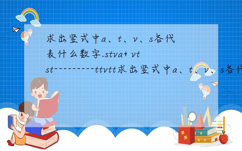 求出竖式中a、t、v、s各代表什么数字.stva+ vtst---------ttvtt求出竖式中a、t、v、s各代表什么数字。stva+ vtst---------ttvtt