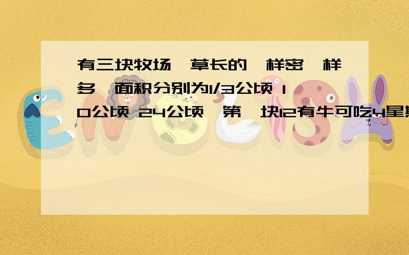 有三块牧场,草长的一样密一样多,面积分别为1/3公顷 10公顷 24公顷,第一块12有牛可吃4星期,第二块21头牛可吃9星期,第三块可供多少头牛吃18星期?