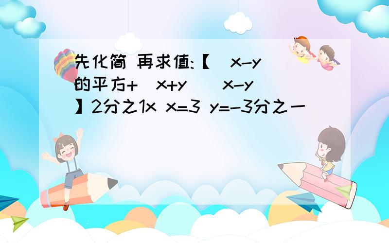 先化简 再求值:【(x-y)的平方+(x+y)(x-y)】2分之1x x=3 y=-3分之一