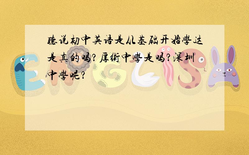 听说初中英语是从基础开始学这是真的吗?厚街中学是吗？深圳中学呢？