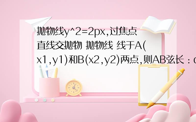 抛物线y^2=2px,过焦点直线交抛物 抛物线 线于A(x1,y1)和B(x2,y2)两点,则AB弦长：d=x1+x2+p