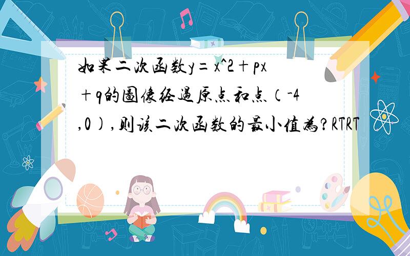 如果二次函数y=x^2+px+q的图像经过原点和点（-4,0),则该二次函数的最小值为?RTRT