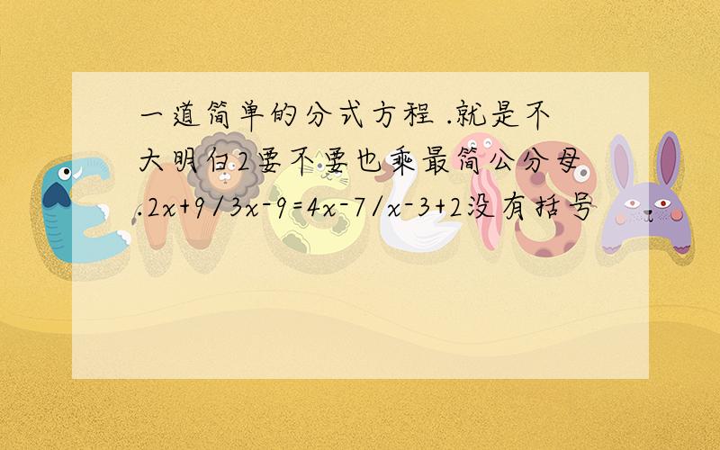 一道简单的分式方程 .就是不大明白2要不要也乘最简公分母.2x+9/3x-9=4x-7/x-3+2没有括号